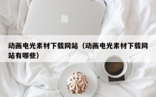 射阳动画电光素材下载网站（动画电光素材下载网站有哪些）