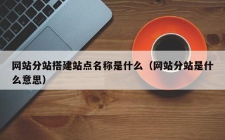 射阳网站分站搭建站点名称是什么（网站分站是什么意思）
