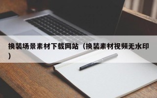 射阳换装场景素材下载网站（换装素材视频无水印）