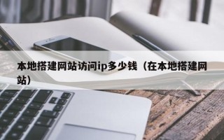 射阳本地搭建网站访问ip多少钱（在本地搭建网站）