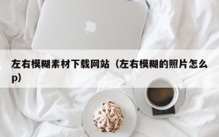 射阳左右模糊素材下载网站（左右模糊的照片怎么p）