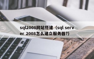 射阳sql2008网站搭建（sql server 2008怎么建立服务器?）