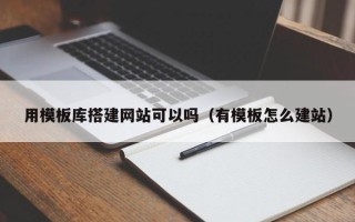 射阳用模板库搭建网站可以吗（有模板怎么建站）