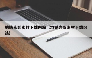 射阳地铁光影素材下载网站（地铁光影素材下载网站）