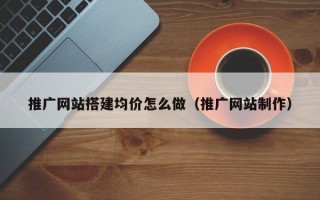 射阳推广网站搭建均价怎么做（推广网站制作）