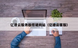 射阳亿速云服务器搭建网站（亿速云客服）