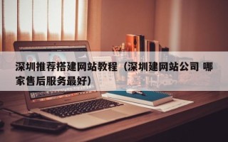 射阳深圳推荐搭建网站教程（深圳建网站公司 哪家售后服务最好）