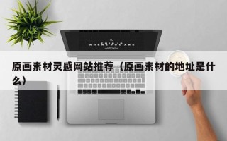 射阳原画素材灵感网站推荐（原画素材的地址是什么）
