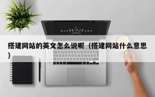 射阳搭建网站的英文怎么说呢（搭建网站什么意思）