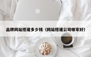射阳品牌网站搭建多少钱（网站搭建公司哪家好）